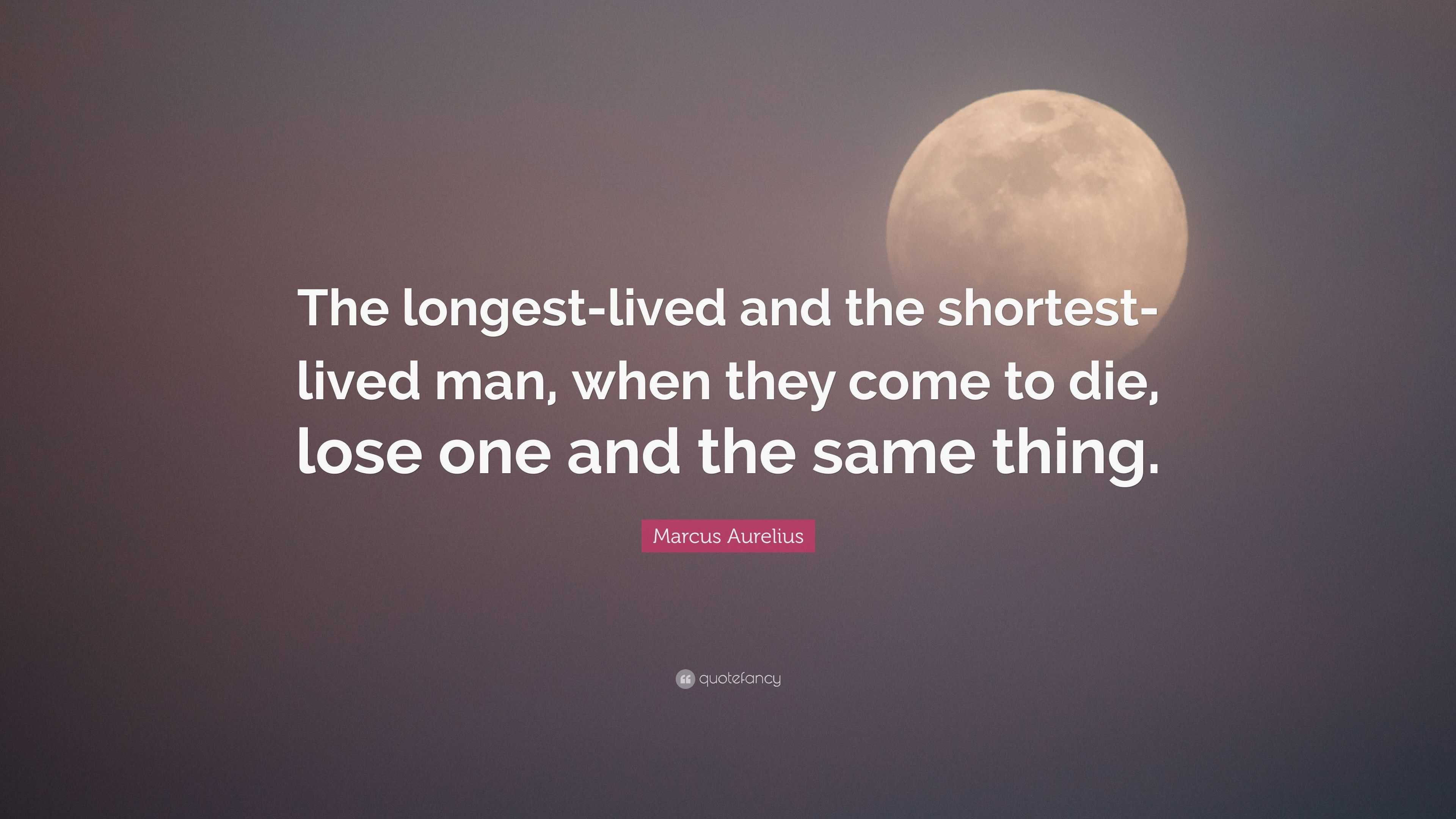 Marcus Aurelius Quote The Longest Lived And The Shortest Lived Man When They Come To Die Marcus Aurelius Quote The Longest Lived And The Shortest Lived Man When They Come To Die